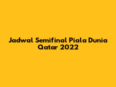 Jadwal Semifinal Piala Dunia Qatar 2022