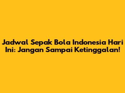 Jadwal Sepak Bola Indonesia Hari Ini: Jangan Sampai Ketinggalan!