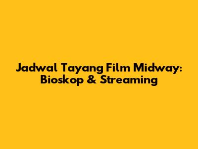 Jadwal Tayang Film Midway: Bioskop & Streaming