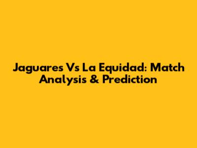 Jaguares Vs La Equidad: Match Analysis & Prediction