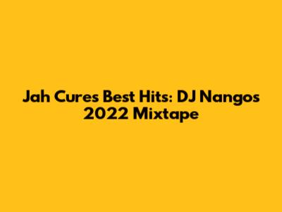 Jah Cure's Best Hits: DJ Nango's 2022 Mixtape