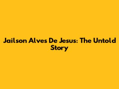 Jailson Alves De Jesus: The Untold Story