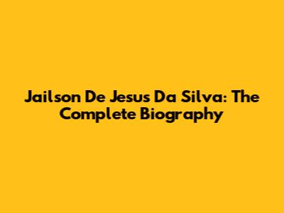 Jailson De Jesus Da Silva: The Complete Biography