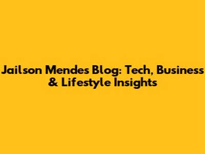 Jailson Mendes Blog: Tech, Business & Lifestyle Insights