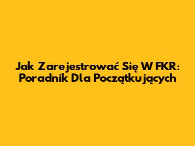 Jak Zarejestrować Się W FKR: Poradnik Dla Początkujących