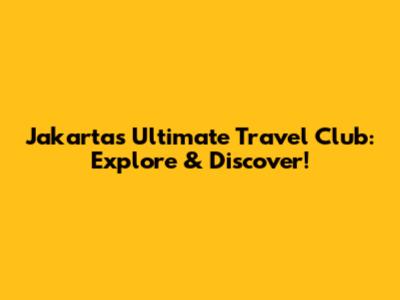 Jakarta's Ultimate Travel Club: Explore & Discover!