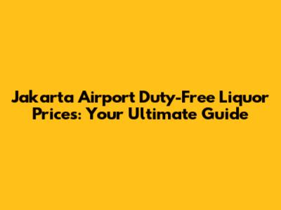Jakarta Airport Duty-Free Liquor Prices: Your Ultimate Guide