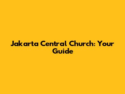 Jakarta Central Church: Your Guide