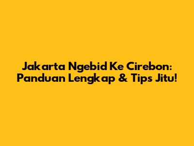 Jakarta Ngebid Ke Cirebon: Panduan Lengkap & Tips Jitu!