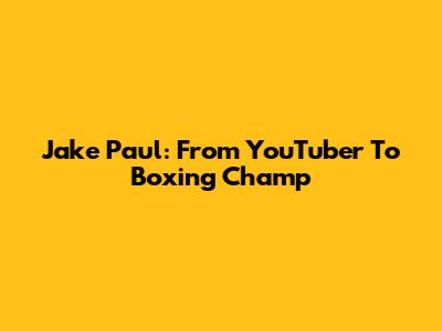 Jake Paul: From YouTuber To Boxing Champ