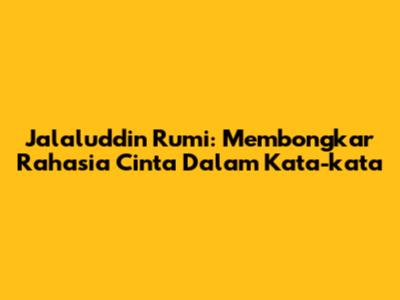 Jalaluddin Rumi: Membongkar Rahasia Cinta Dalam Kata-kata