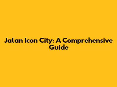Jalan Icon City: A Comprehensive Guide