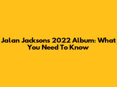 Jalan Jackson's 2022 Album: What You Need To Know