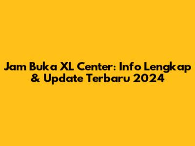 Jam Buka XL Center: Info Lengkap & Update Terbaru 2024