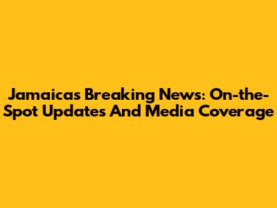 Jamaica's Breaking News: On-the-Spot Updates And Media Coverage