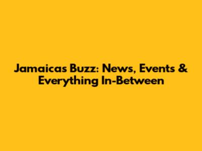 Jamaica's Buzz: News, Events & Everything In-Between