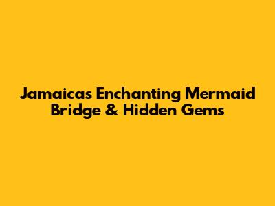 Jamaica's Enchanting Mermaid Bridge & Hidden Gems