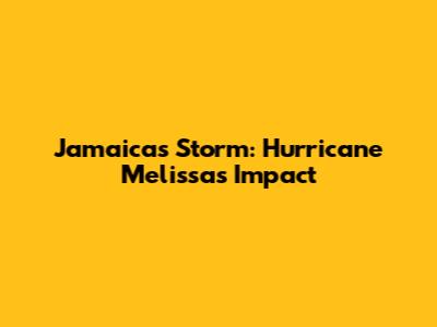 Jamaica's Storm: Hurricane Melissa's Impact