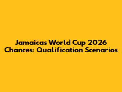 Jamaica's World Cup 2026 Chances: Qualification Scenarios