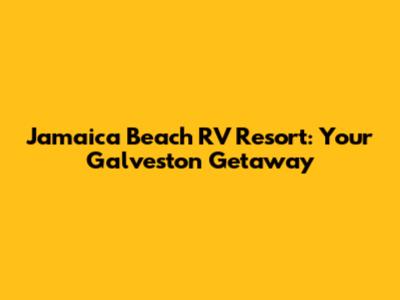 Jamaica Beach RV Resort: Your Galveston Getaway