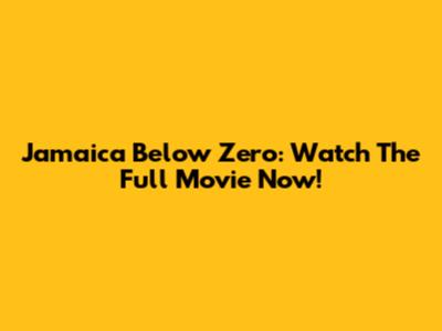 Jamaica Below Zero: Watch The Full Movie Now!
