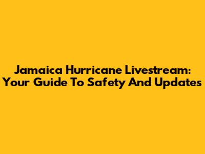 Jamaica Hurricane Livestream: Your Guide To Safety And Updates