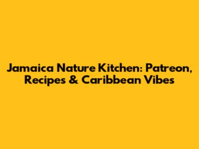 Jamaica Nature Kitchen: Patreon, Recipes & Caribbean Vibes