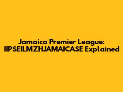 Jamaica Premier League: IIPSEILMZHJAMAICASE Explained