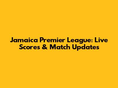 Jamaica Premier League: Live Scores & Match Updates