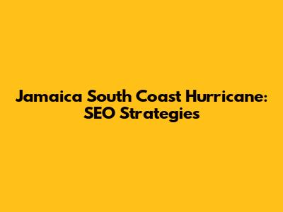 Jamaica South Coast Hurricane: SEO Strategies