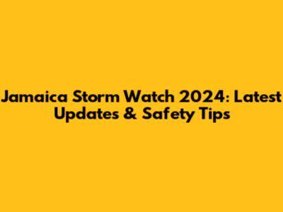 Jamaica Storm Watch 2024: Latest Updates & Safety Tips