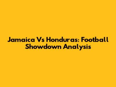 Jamaica Vs Honduras: Football Showdown Analysis