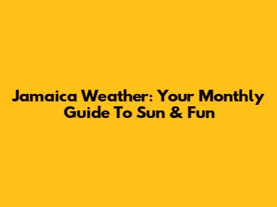 Jamaica Weather: Your Monthly Guide To Sun & Fun
