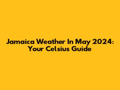 Jamaica Weather In May 2024: Your Celsius Guide