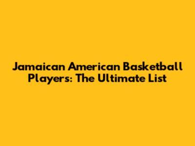 Jamaican American Basketball Players: The Ultimate List