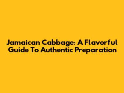Jamaican Cabbage: A Flavorful Guide To Authentic Preparation