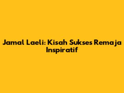 Jamal Laeli: Kisah Sukses Remaja Inspiratif