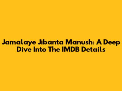 Jamalaye Jibanta Manush: A Deep Dive Into The IMDB Details