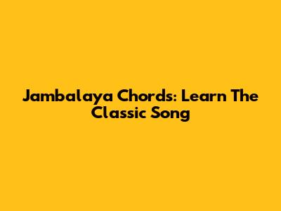 Jambalaya Chords: Learn The Classic Song