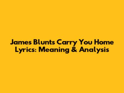 James Blunt's 'Carry You Home' Lyrics: Meaning & Analysis