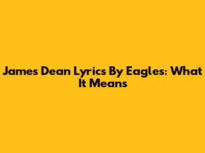 James Dean Lyrics By Eagles: What It Means