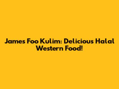 James Foo Kulim: Delicious Halal Western Food!