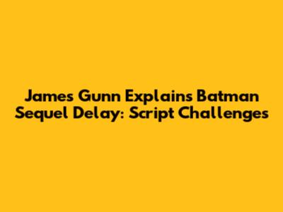 James Gunn Explains Batman Sequel Delay: Script Challenges