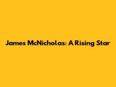 James McNicholas: A Rising Star
