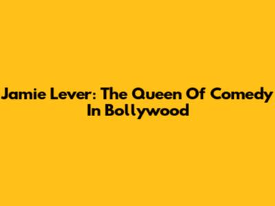 Jamie Lever: The Queen Of Comedy In Bollywood