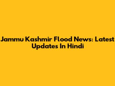 Jammu Kashmir Flood News: Latest Updates In Hindi
