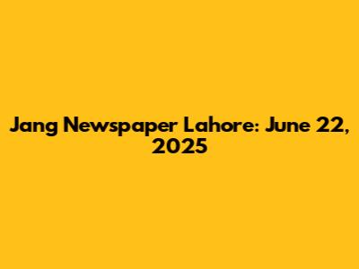 Jang Newspaper Lahore: June 22, 2025