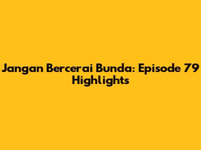 Jangan Bercerai Bunda: Episode 79 Highlights