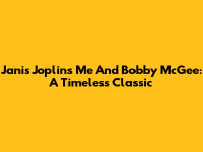 Janis Joplin's 'Me And Bobby McGee': A Timeless Classic