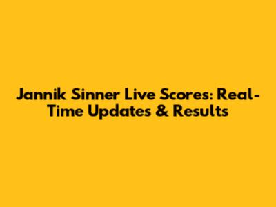 Jannik Sinner Live Scores: Real-Time Updates & Results